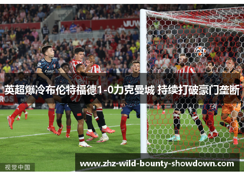 英超爆冷布伦特福德1-0力克曼城 持续打破豪门垄断