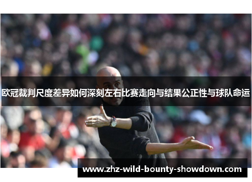 欧冠裁判尺度差异如何深刻左右比赛走向与结果公正性与球队命运