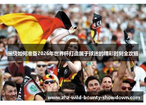 围绕如何准备2026年世界杯打造属于球迷的精彩时刻全攻略