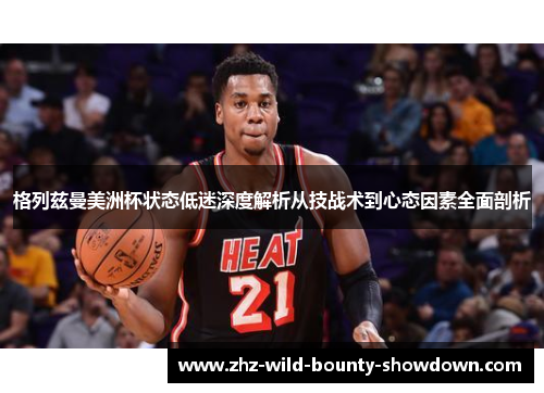 格列兹曼美洲杯状态低迷深度解析从技战术到心态因素全面剖析