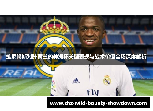 维尼修斯对阵荷兰的美洲杯关键表现与战术价值全场深度解析