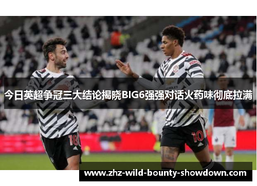 今日英超争冠三大结论揭晓BIG6强强对话火药味彻底拉满