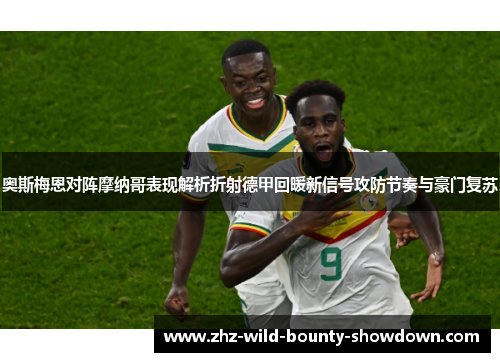 奥斯梅恩对阵摩纳哥表现解析折射德甲回暖新信号攻防节奏与豪门复苏