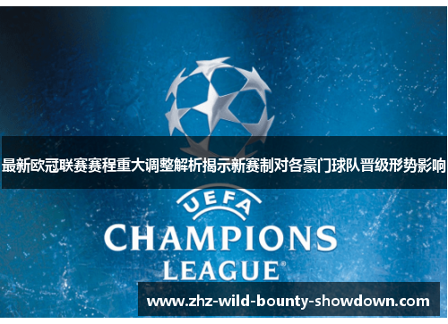 最新欧冠联赛赛程重大调整解析揭示新赛制对各豪门球队晋级形势影响