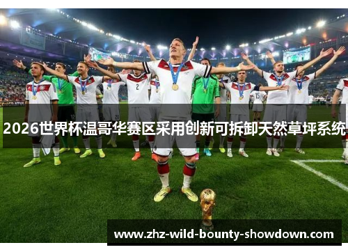 2026世界杯温哥华赛区采用创新可拆卸天然草坪系统