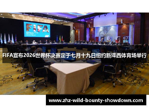 FIFA宣布2026世界杯决赛定于七月十九日纽约新泽西体育场举行