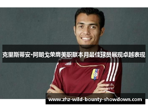 克里斯蒂安·阿朗戈荣膺美职联本月最佳球员展现卓越表现