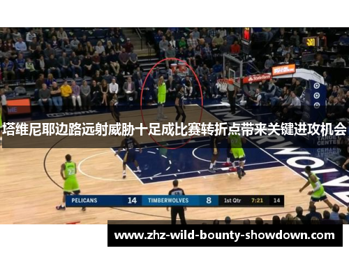 塔维尼耶边路远射威胁十足成比赛转折点带来关键进攻机会