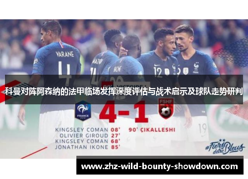 科曼对阵阿森纳的法甲临场发挥深度评估与战术启示及球队走势研判