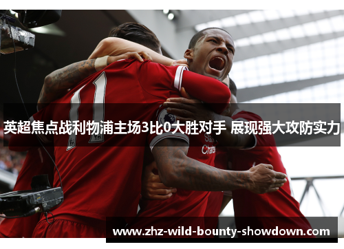 英超焦点战利物浦主场3比0大胜对手 展现强大攻防实力