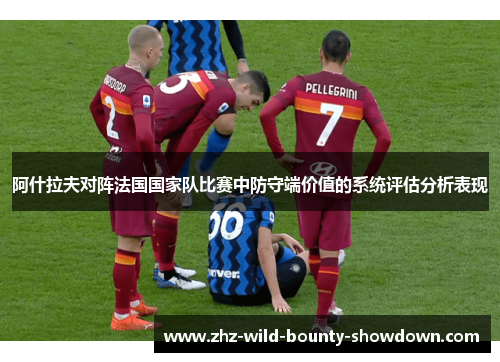 阿什拉夫对阵法国国家队比赛中防守端价值的系统评估分析表现