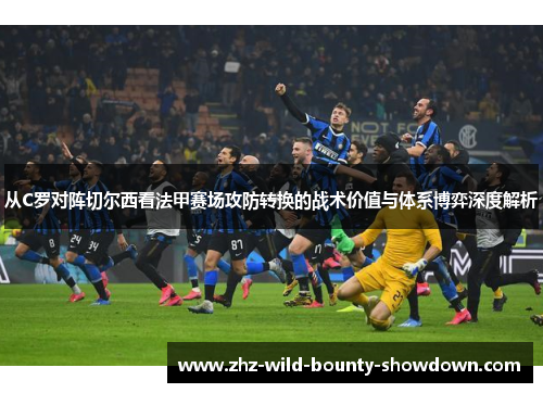 从C罗对阵切尔西看法甲赛场攻防转换的战术价值与体系博弈深度解析