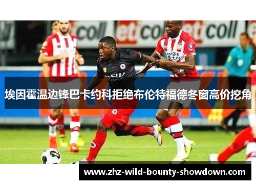 埃因霍温边锋巴卡约科拒绝布伦特福德冬窗高价挖角
