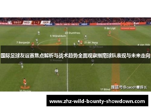 国际足球友谊赛焦点解析与战术趋势全面观察指南球队表现与未来走向