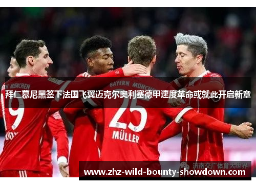 拜仁慕尼黑签下法国飞翼迈克尔奥利塞德甲速度革命或就此开启新章