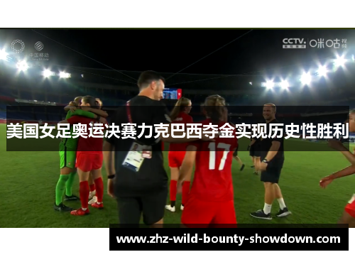 美国女足奥运决赛力克巴西夺金实现历史性胜利